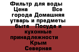 Фильтр для воды › Цена ­ 24 900 - Все города Домашняя утварь и предметы быта » Посуда и кухонные принадлежности   . Крым,Северная